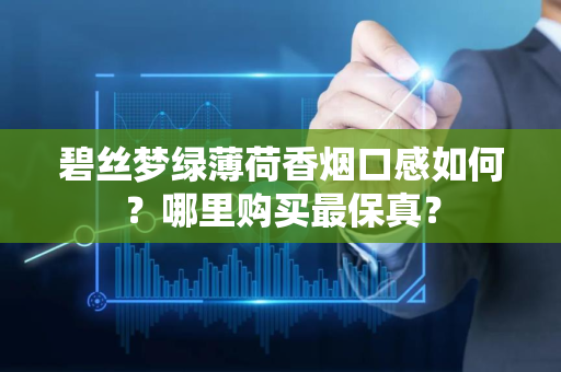 碧丝梦绿薄荷香烟口感如何？哪里购买最保真？